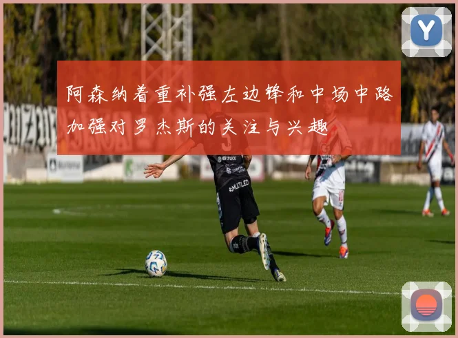 阿森纳着重补强左边锋和中场中路加强对罗杰斯的关注与兴趣