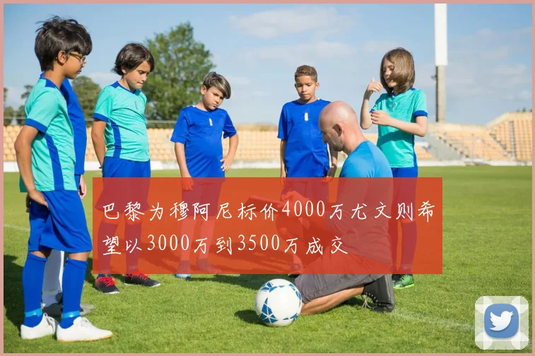 巴黎为穆阿尼标价4000万尤文则希望以3000万到3500万成交