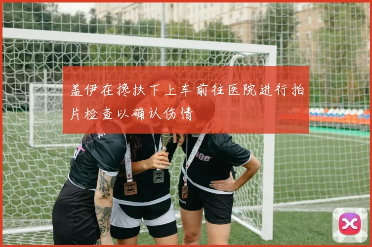 盖伊在搀扶下上车前往医院进行拍片检查以确认伤情